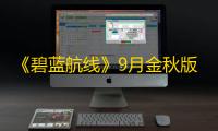 《碧蓝航线》9月金秋版本上线 新玩法新换装新福利汇总！