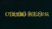 《万龙觉醒》列王之阶玩法介绍