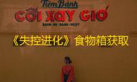 《失控进化》食物箱获取攻略