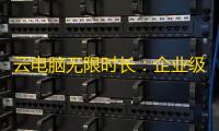 云电脑无限时长
：企业级解决方案的高效革新之路