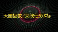 天国拯救2支线任务X标记地点完成方法-天国拯救2支线任务X标记地点怎么完成